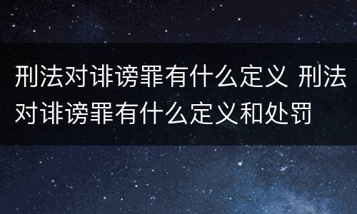 刑法对诽谤罪有什么定义 刑法对诽谤罪有什么定义和处罚