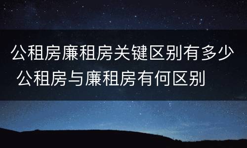 公租房廉租房关键区别有多少 公租房与廉租房有何区别