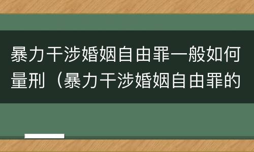 暴力干涉婚姻自由罪一般如何量刑（暴力干涉婚姻自由罪的构成要件）