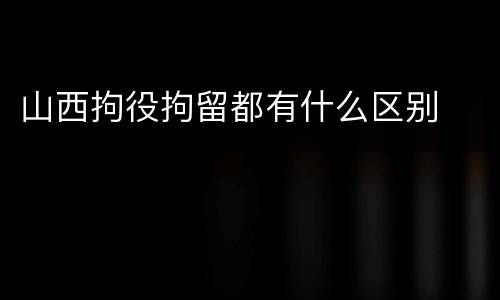 山西拘役拘留都有什么区别