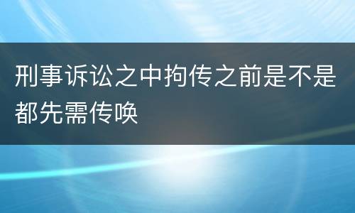 刑事诉讼之中拘传之前是不是都先需传唤