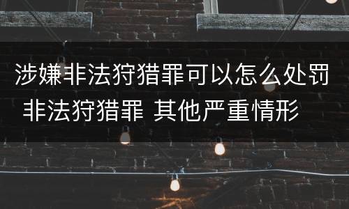 涉嫌非法狩猎罪可以怎么处罚 非法狩猎罪 其他严重情形