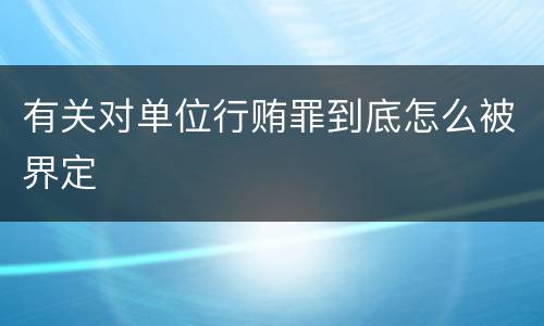 有关对单位行贿罪到底怎么被界定