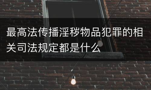 最高法传播淫秽物品犯罪的相关司法规定都是什么