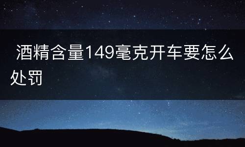  酒精含量149毫克开车要怎么处罚