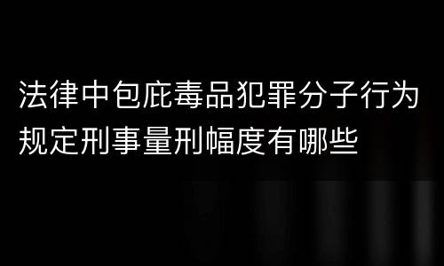 法律中包庇毒品犯罪分子行为规定刑事量刑幅度有哪些