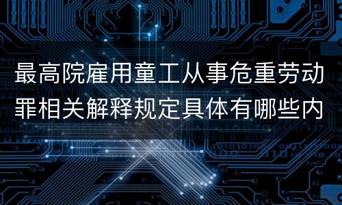 最高院雇用童工从事危重劳动罪相关解释规定具体有哪些内容