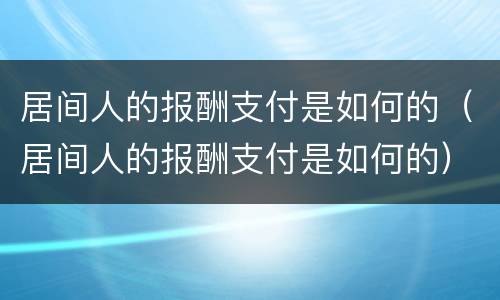 居间人的报酬支付是如何的（居间人的报酬支付是如何的）