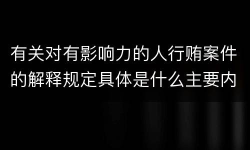 有关对有影响力的人行贿案件的解释规定具体是什么主要内容
