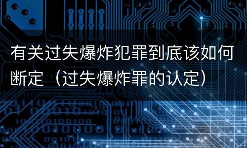 有关过失爆炸犯罪到底该如何断定（过失爆炸罪的认定）