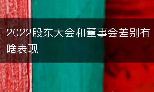 2022股东大会和董事会差别有啥表现