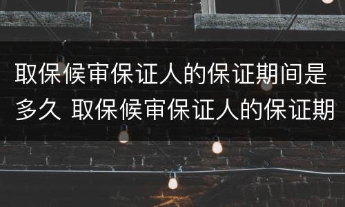 取保候审保证人的保证期间是多久 取保候审保证人的保证期间是多久内