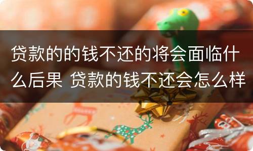 贷款的的钱不还的将会面临什么后果 贷款的钱不还会怎么样