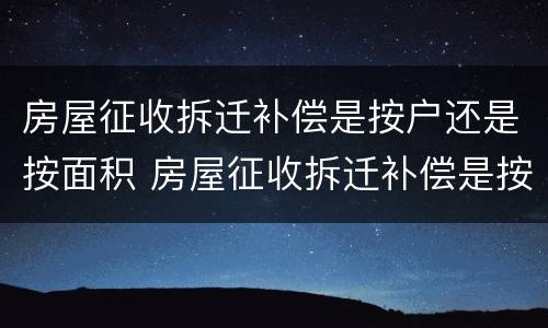 房屋征收拆迁补偿是按户还是按面积 房屋征收拆迁补偿是按户还是按面积计算