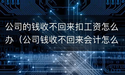 公司的钱收不回来扣工资怎么办（公司钱收不回来会计怎么处理）