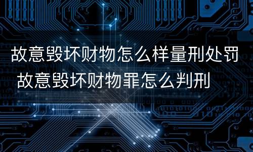 故意毁坏财物怎么样量刑处罚 故意毁坏财物罪怎么判刑