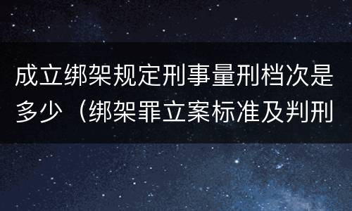 成立绑架规定刑事量刑档次是多少（绑架罪立案标准及判刑）