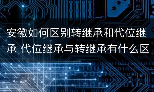 安徽如何区别转继承和代位继承 代位继承与转继承有什么区别