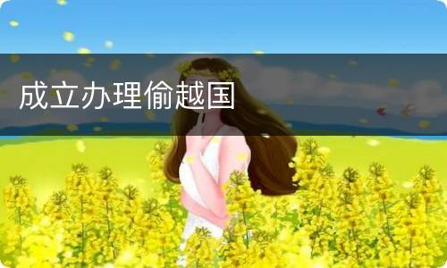 成立办理偷越国