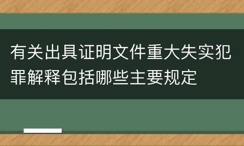 有关出具证明文件重大失实犯罪解释包括哪些主要规定
