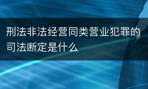 刑法非法经营同类营业犯罪的司法断定是什么