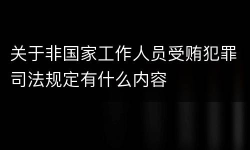 关于非国家工作人员受贿犯罪司法规定有什么内容