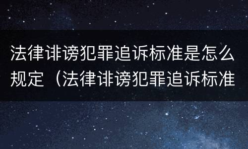 法律诽谤犯罪追诉标准是怎么规定（法律诽谤犯罪追诉标准是怎么规定的）