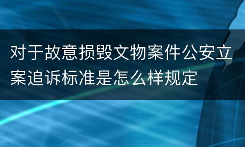 对于故意损毁文物案件公安立案追诉标准是怎么样规定