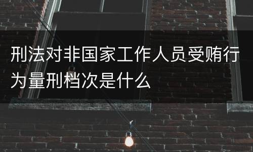刑法对非国家工作人员受贿行为量刑档次是什么
