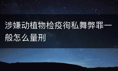 涉嫌动植物检疫徇私舞弊罪一般怎么量刑