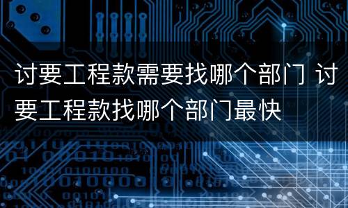 讨要工程款需要找哪个部门 讨要工程款找哪个部门最快