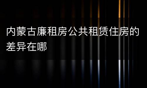内蒙古廉租房公共租赁住房的差异在哪