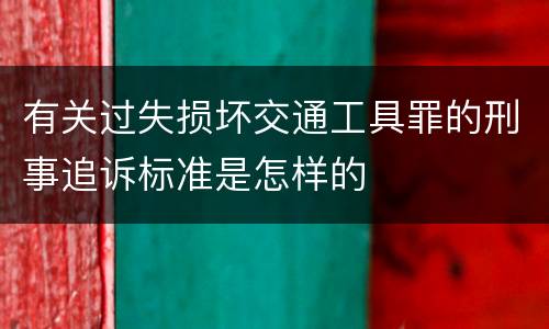 有关过失损坏交通工具罪的刑事追诉标准是怎样的