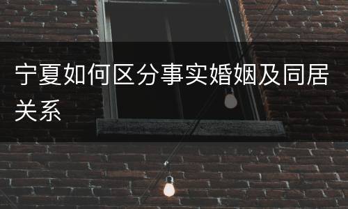 宁夏如何区分事实婚姻及同居关系