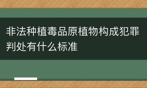 非法种植毒品原植物构成犯罪判处有什么标准
