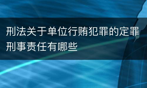 刑法关于单位行贿犯罪的定罪刑事责任有哪些