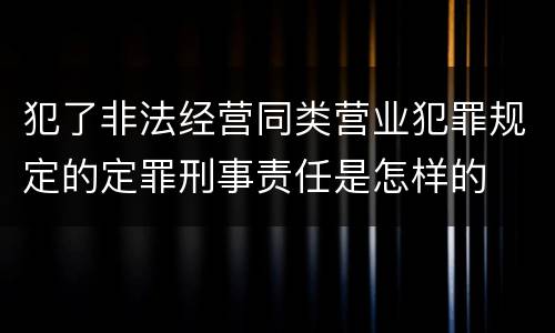 犯了非法经营同类营业犯罪规定的定罪刑事责任是怎样的