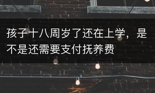 孩子十八周岁了还在上学，是不是还需要支付抚养费