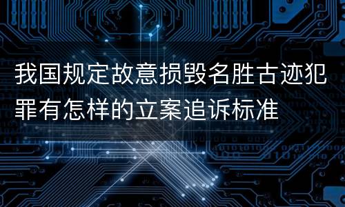 我国规定故意损毁名胜古迹犯罪有怎样的立案追诉标准