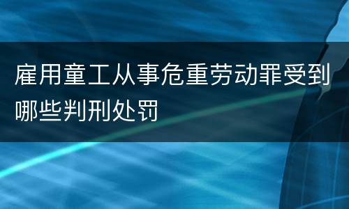 雇用童工从事危重劳动罪受到哪些判刑处罚