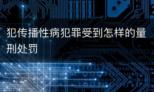 犯传播性病犯罪受到怎样的量刑处罚