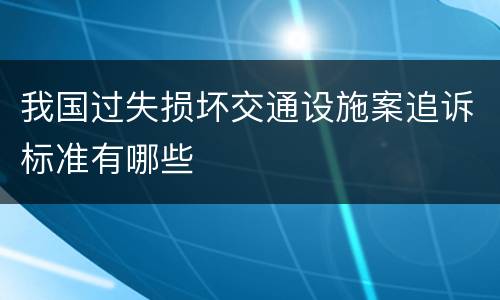 我国过失损坏交通设施案追诉标准有哪些