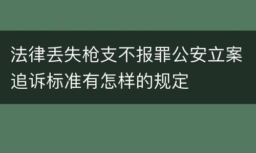 法律丢失枪支不报罪公安立案追诉标准有怎样的规定