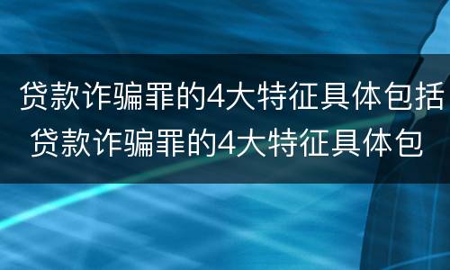 贷款诈骗罪的4大特征具体包括 贷款诈骗罪的4大特征具体包括