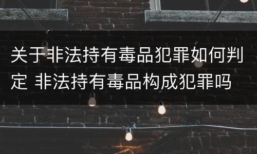 关于非法持有毒品犯罪如何判定 非法持有毒品构成犯罪吗