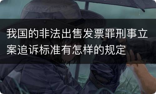 我国的非法出售发票罪刑事立案追诉标准有怎样的规定