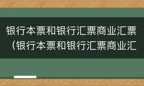 银行本票和银行汇票商业汇票（银行本票和银行汇票商业汇票一样吗）