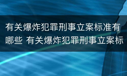 有关爆炸犯罪刑事立案标准有哪些 有关爆炸犯罪刑事立案标准有哪些要求