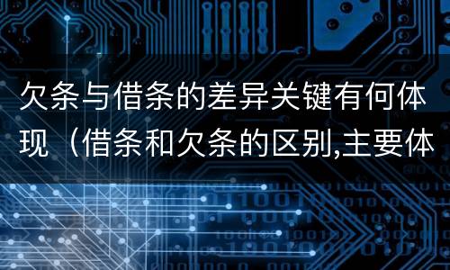 欠条与借条的差异关键有何体现（借条和欠条的区别,主要体现在哪些方面?）