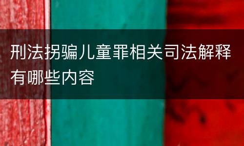 刑法拐骗儿童罪相关司法解释有哪些内容